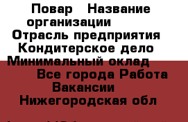 Повар › Название организации ­ VBGR › Отрасль предприятия ­ Кондитерское дело › Минимальный оклад ­ 30 000 - Все города Работа » Вакансии   . Нижегородская обл.